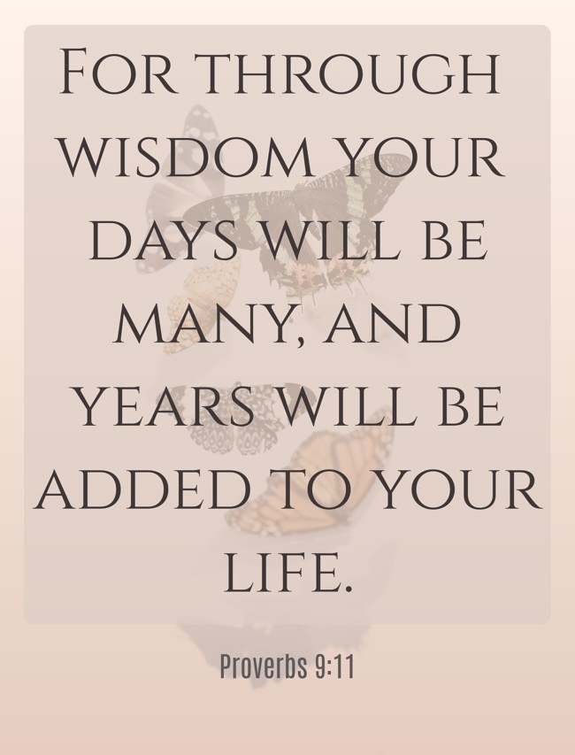 For through wisdom your days will be many, and years will be added to your life. - Proverbs 9:11