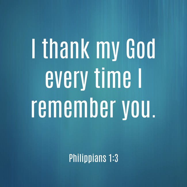 I thank my God every time I remember you. - Philippians 1:3