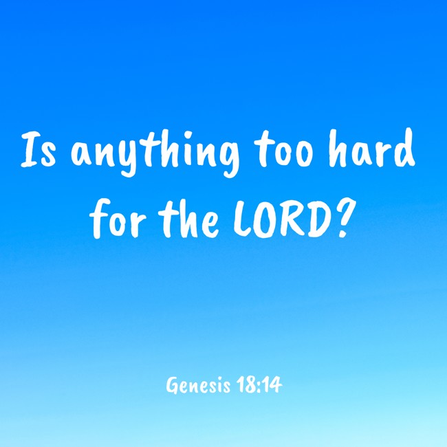 Is anything too hard for the LORD? - Genesis 18:14