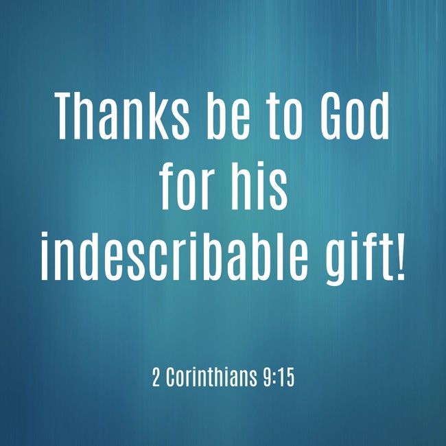 Thanks be to God for his indescribable gift! - 2 Corinthians 9:15