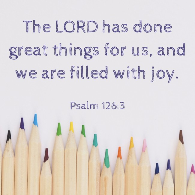 The LORD has done great things for us, and we are filled with joy. - Psalm 126:3