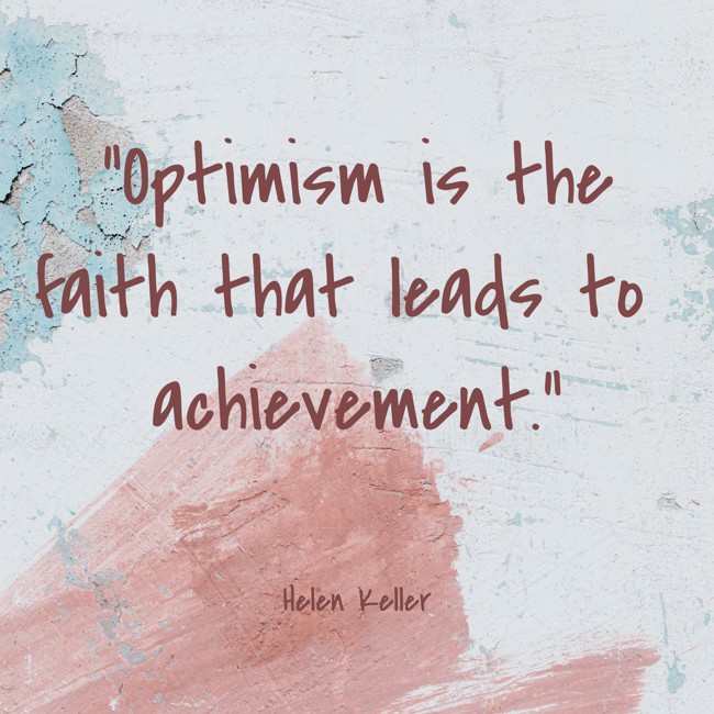 Optimism is the faith that leads to achievement. - Helen Keller