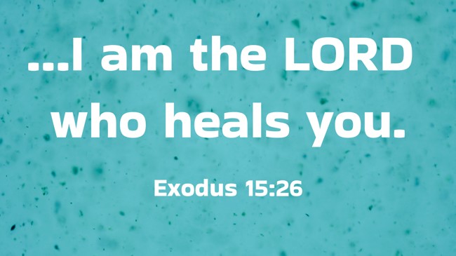  …I am the LORD who heals you.   - Exodus 15:26 