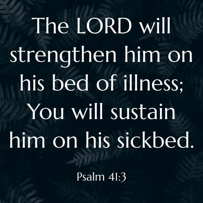  The LORD will strengthen him on his bed of illness; You will sustain him on his sickbed.   - Psalm 41:3 