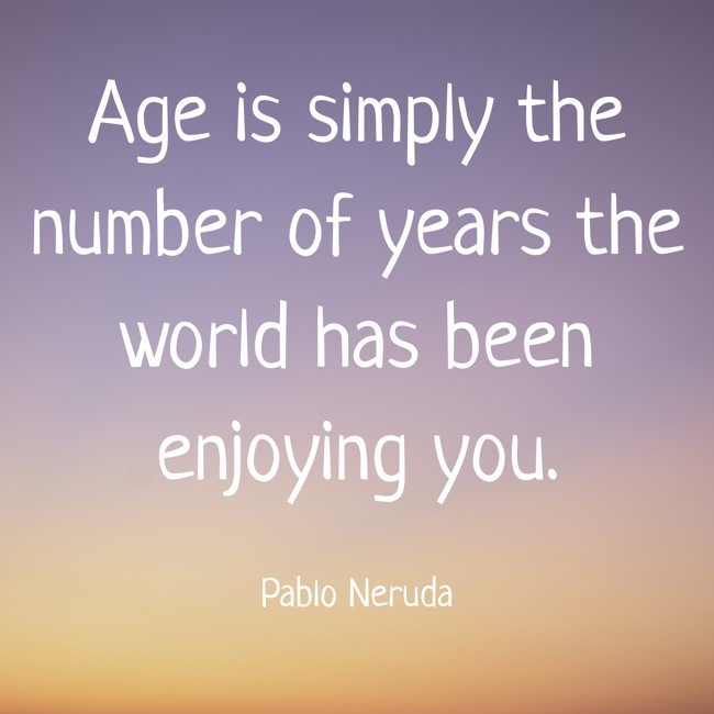 Age is simply the number of years the world has been enjoying you. - Pablo Neruda