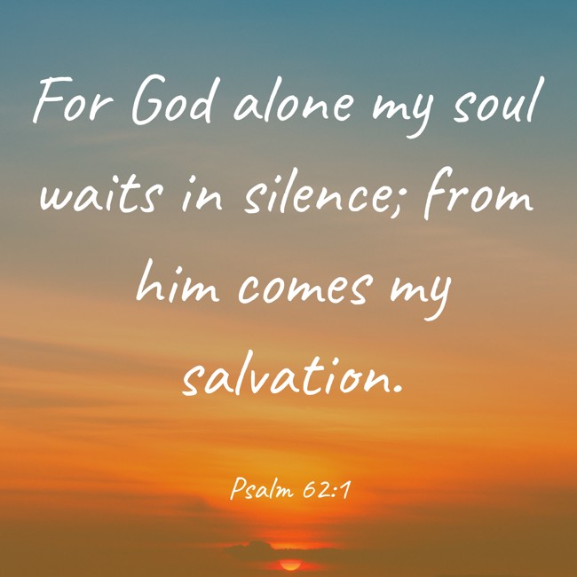 For God alone my soul waits in silence; from him comes my salvation. - Psalm 62:1