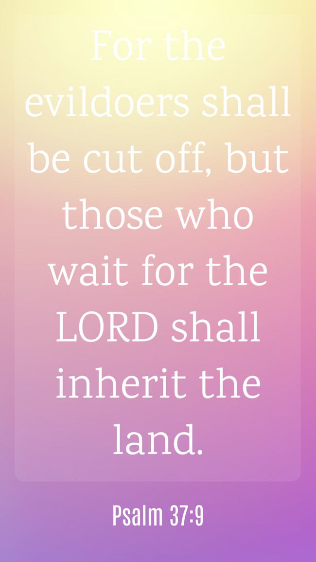 For the evildoers shall be cut off, but those who wait for the LORD shall inherit the land. - Psalm 37:9