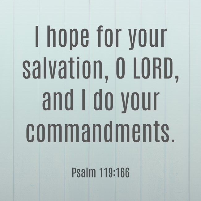 I hope for your salvation, O LORD, and I do your commandments. - Psalm 119:166