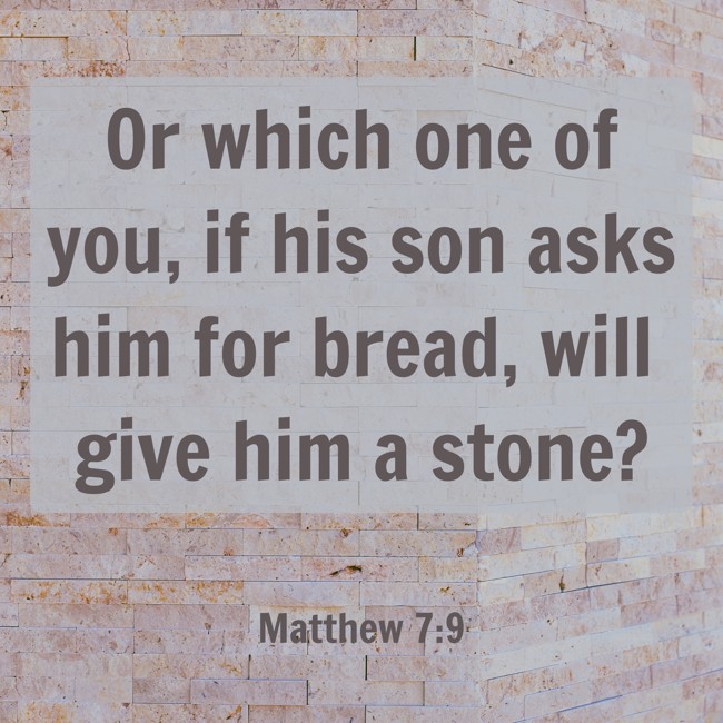 Or which one of you, if his son asks him for bread, will give him a stone? - Matthew 7:9