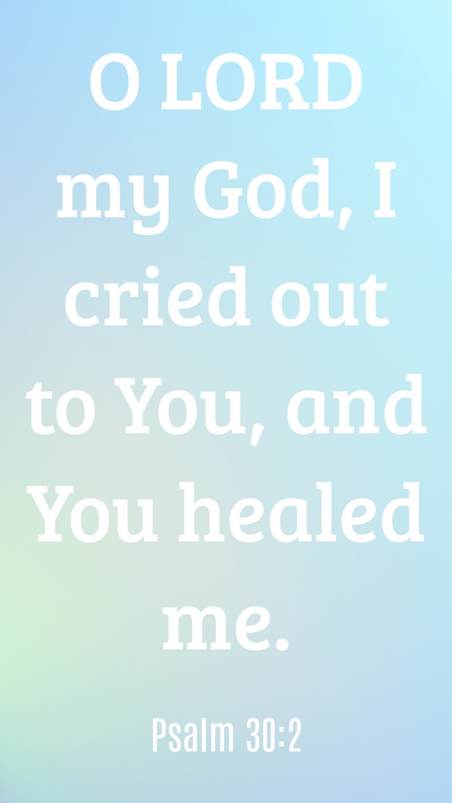 O LORD my God, I cried out to You, and You healed me. - Psalm 30:2