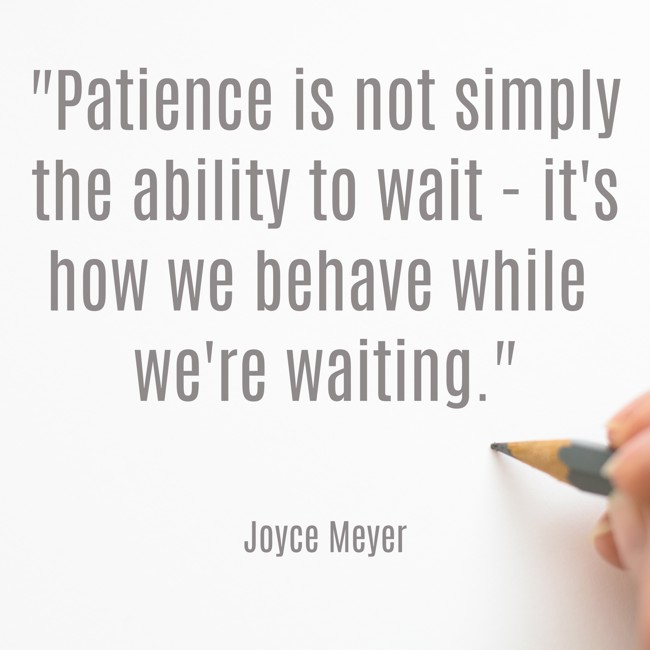 Patience is not simply the ability to wait - it's how we behave while we're waiting. - Joyce Meyer
