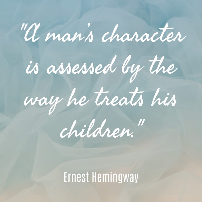 A man’s character is assessed by the way he treats his children. - Ernest Hemingway