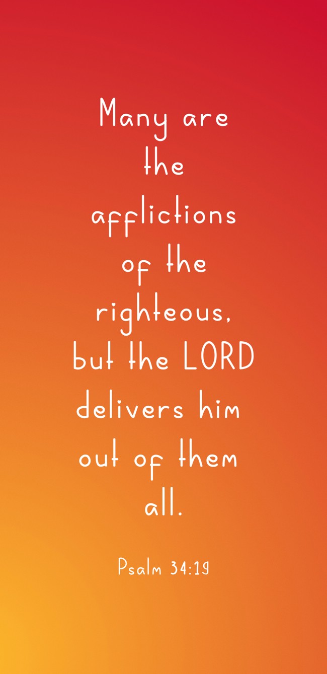 Many are the afflictions of the righteous, but the LORD delivers him out of them all. - Psalm 34:19