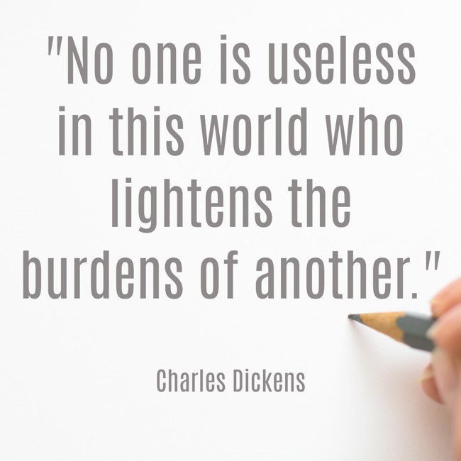No one is useless in this world who lightens the burdens of another. - Charles Dickens