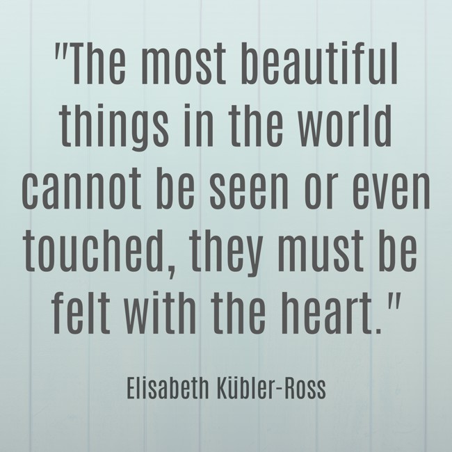 The most beautiful things in the world cannot be seen or even touched, they must be felt with the heart. - Elisabeth Kübler-Ross