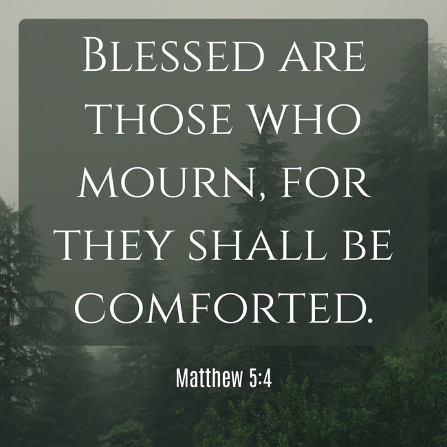 Blessed are those who mourn, for they shall be comforted. - Matthew 5:4