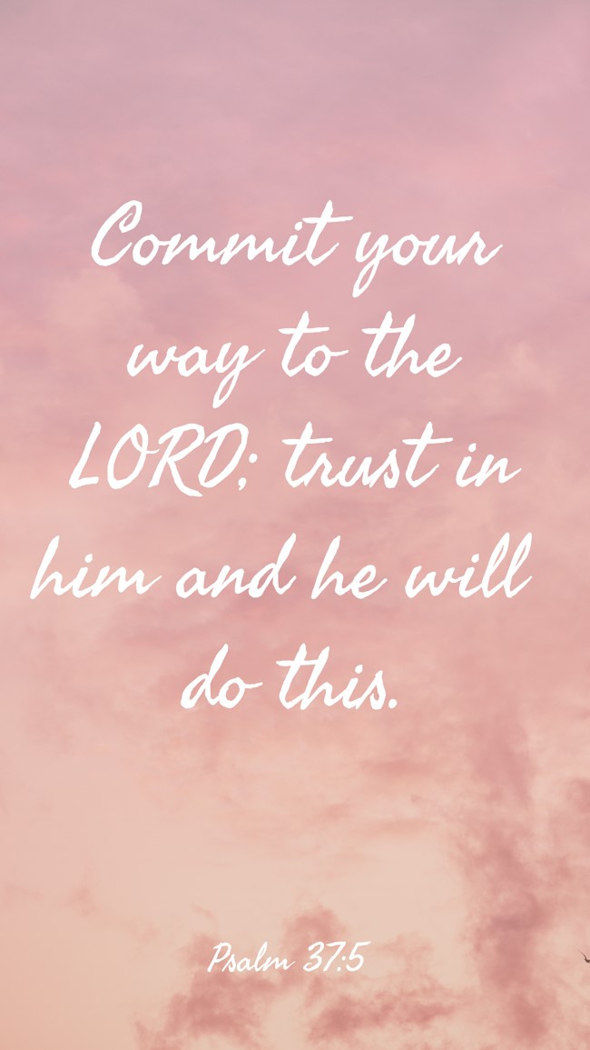 Commit your way to the LORD; trust in him and he will do this. - Psalm 37:5