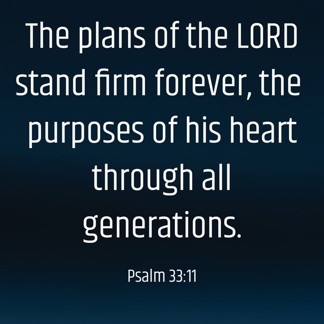 The plans of the LORD stand firm forever, the purposes of his heart through all generations. - Psalm 33:11