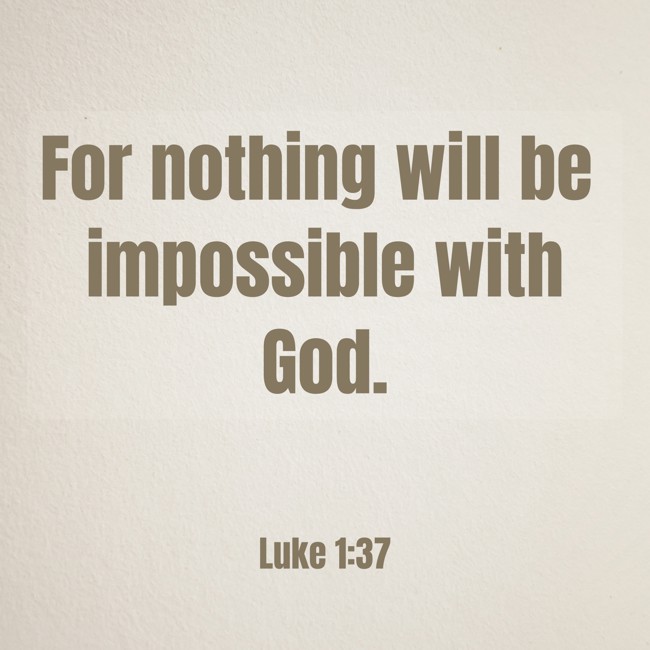 For nothing will be impossible with God. - Luke 1:37