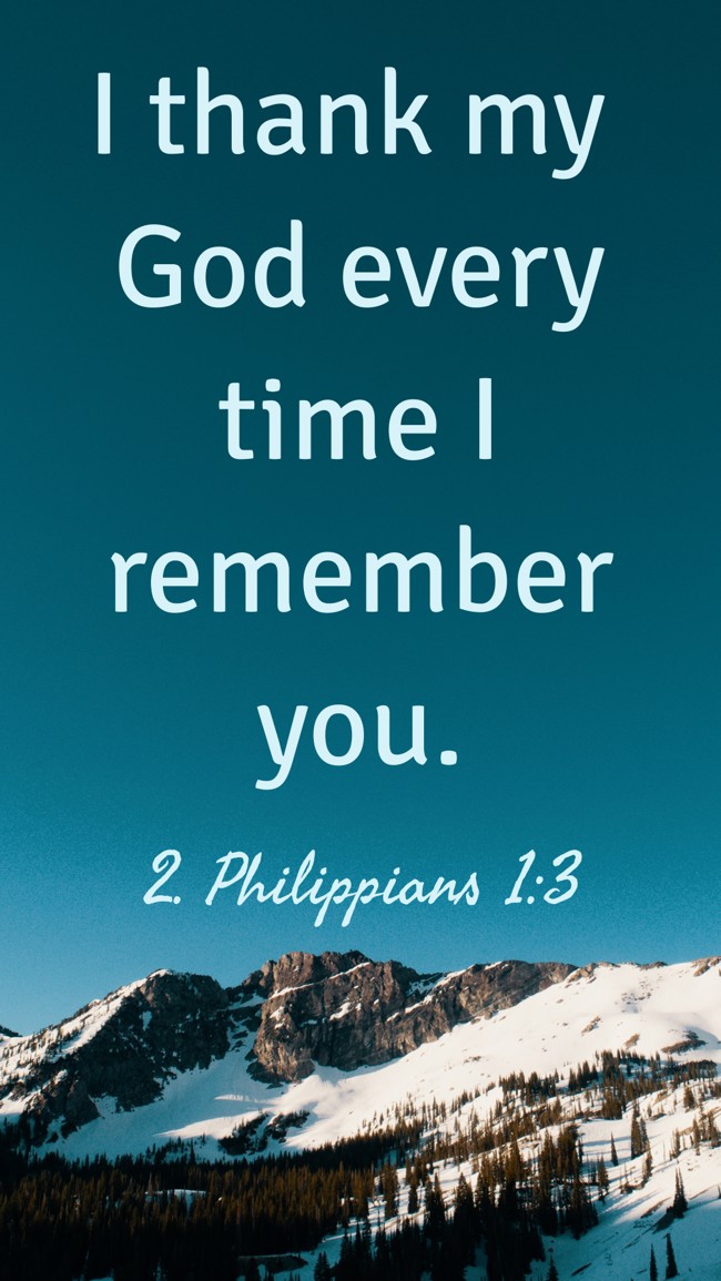 I thank my God every time I remember you. - 2. Philippians 1:3