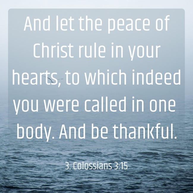 And let the peace of Christ rule in your hearts, to which indeed you were called in one body. And be thankful. - 3. Colossians 3:15