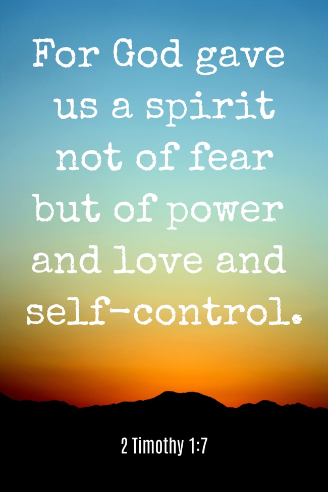 For God gave us a spirit not of fear but of power and love and self-control. - 2 Timothy 1:7
