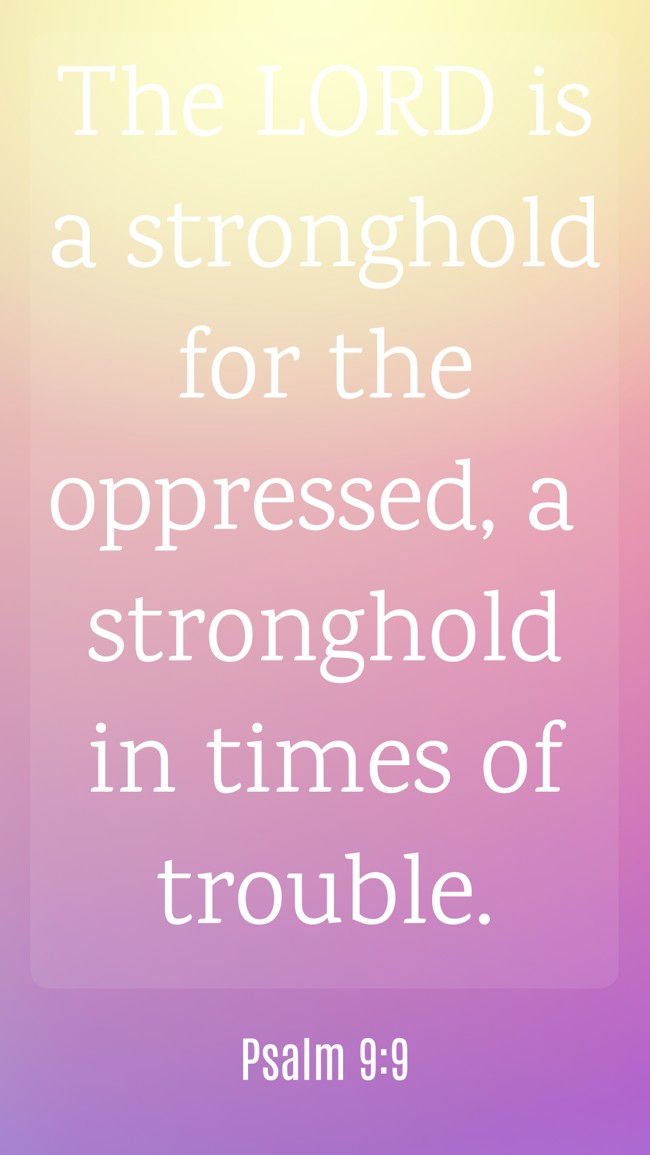 The LORD is a stronghold for the oppressed, a stronghold in times of trouble. - Psalm 9:9