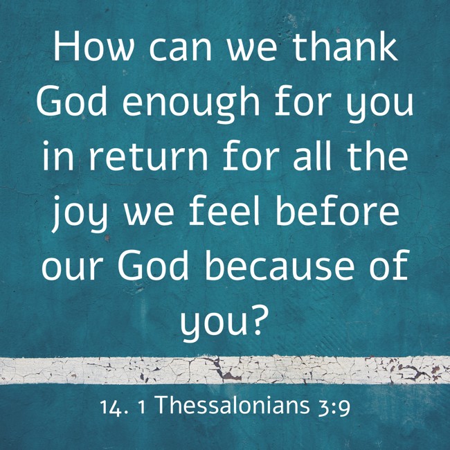 How can we thank God enough for you in return for all the joy we feel before our God because of you? - 14. 1 Thessalonians 3:9