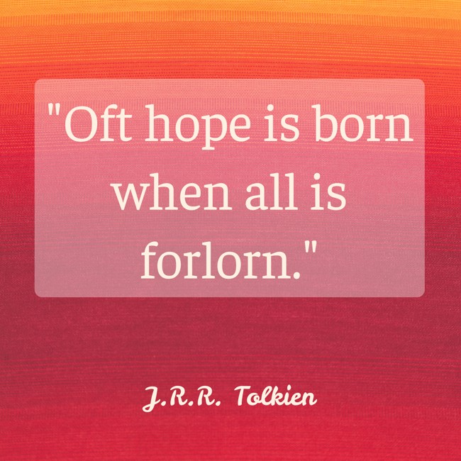 Oft hope is born when all is forlorn. - J.R.R. Tolkien