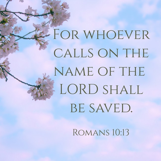 For whoever calls on the name of the LORD shall be saved. - Romans 10:13