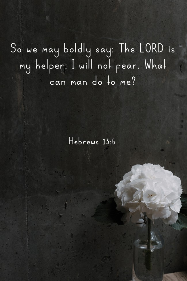 So we may boldly say: The LORD is my helper; I will not fear. What can man do to me? - Hebrews 13:6
