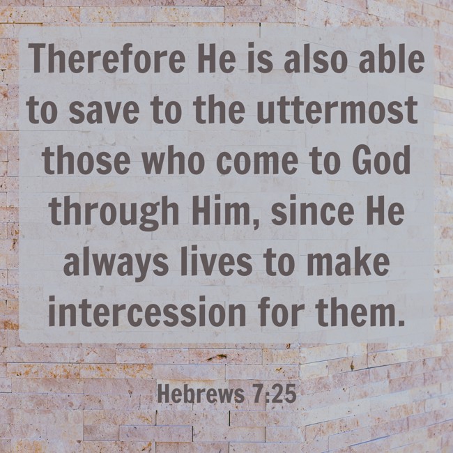 Therefore He is also able to save to the uttermost those who come to God through Him, since He always lives to make intercession for them. - Hebrews 7:25