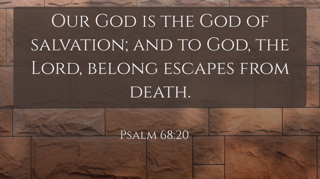 Our God is the God of salvation; and to God, the Lord, belong escapes from death. - Psalm 68:20