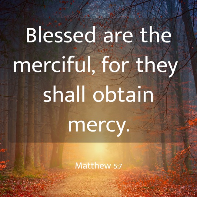Blessed are the merciful, for they shall obtain mercy. - Matthew 5:7