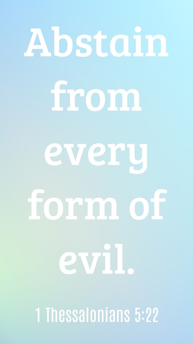 Abstain from every form of evil. - 1 Thessalonians 5:22