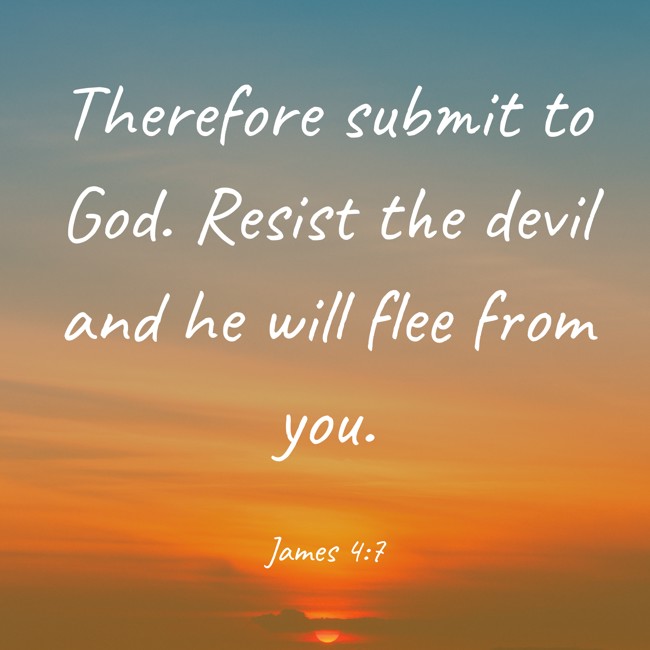 Therefore submit to God. Resist the devil and he will flee from you. - James 4:7