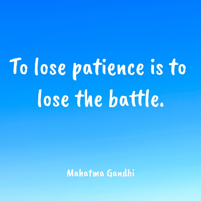 To lose patience is to lose the battle. - Mahatma Gandhi