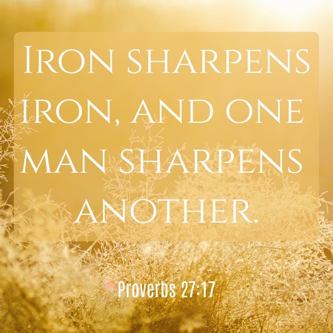 Iron sharpens iron, and one man sharpens another. - Proverbs 27:17