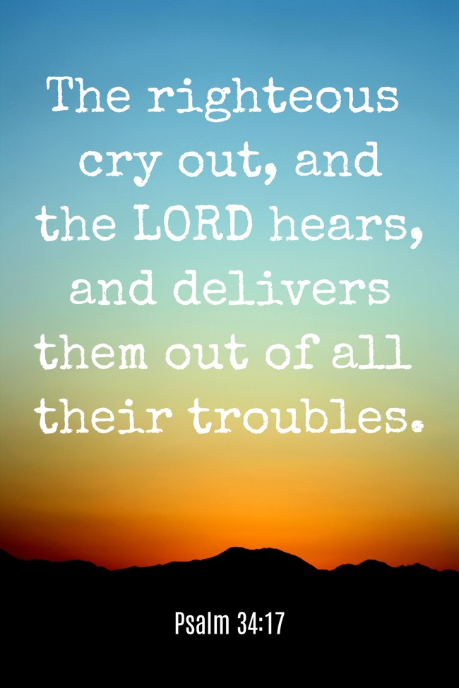The righteous cry out, and the LORD hears, and delivers them out of all their troubles. - Psalm 34:17