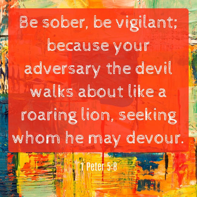 Be sober, be vigilant; because your adversary the devil walks about like a roaring lion, seeking whom he may devour. - 1 Peter 5:8