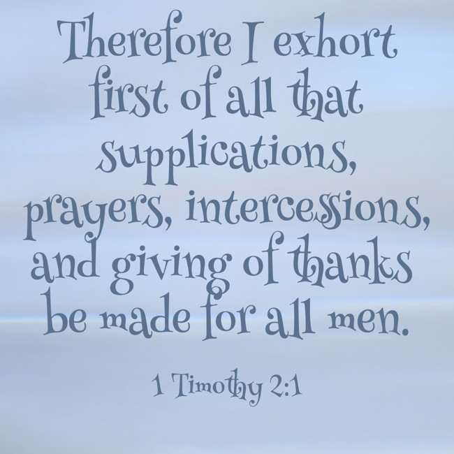 Therefore I exhort first of all that supplications, prayers, intercessions, and giving of thanks be made for all men. - 1 Timothy 2:1