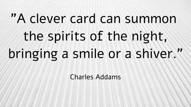 A clever card can summon the spirits of the night, bringing a smile or a shiver. - Charles Addams
