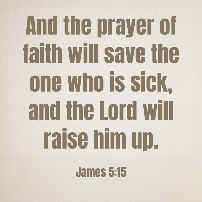 And the prayer of faith will save the one who is sick, and the Lord will raise him up. - James 5:15