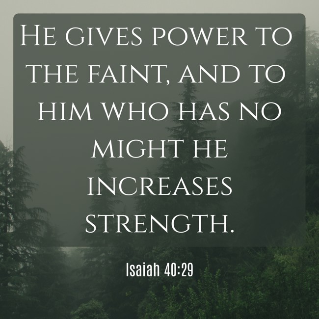 He gives power to the faint, and to him who has no might he increases strength. - Isaiah 40:29