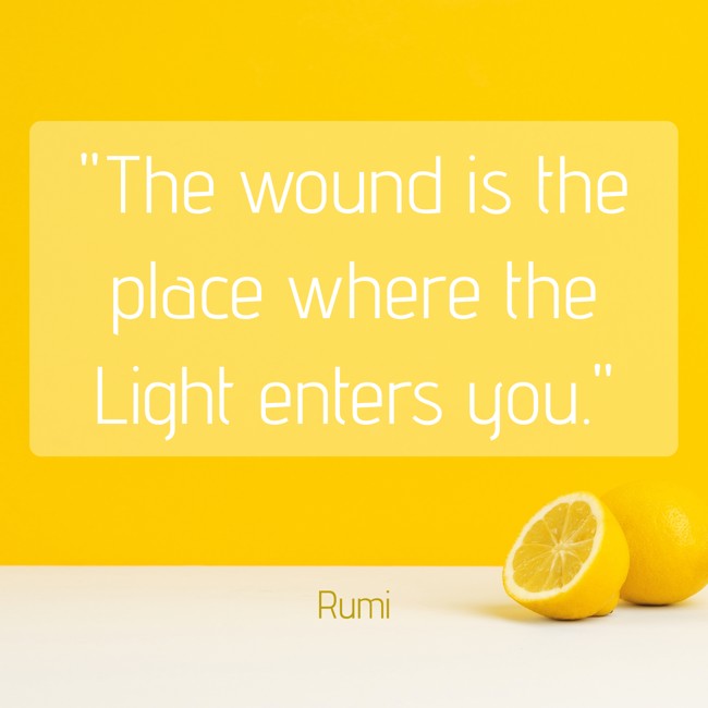 The wound is the place where the Light enters you. - Rumi