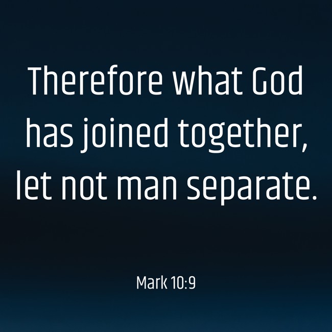 Therefore what God has joined together, let not man separate. - Mark 10:9