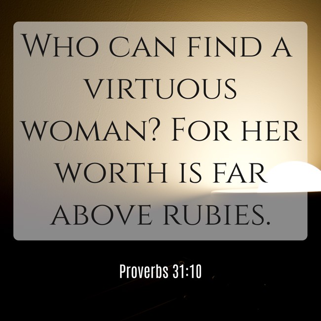 Who can find a virtuous woman? For her worth is far above rubies. - Proverbs 31:10