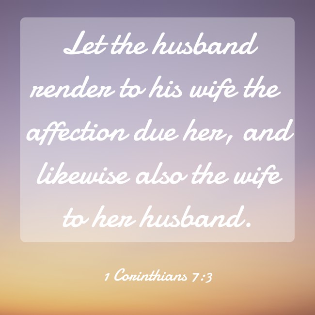 Let the husband render to his wife the affection due her, and likewise also the wife to her husband. - 1 Corinthians 7:3