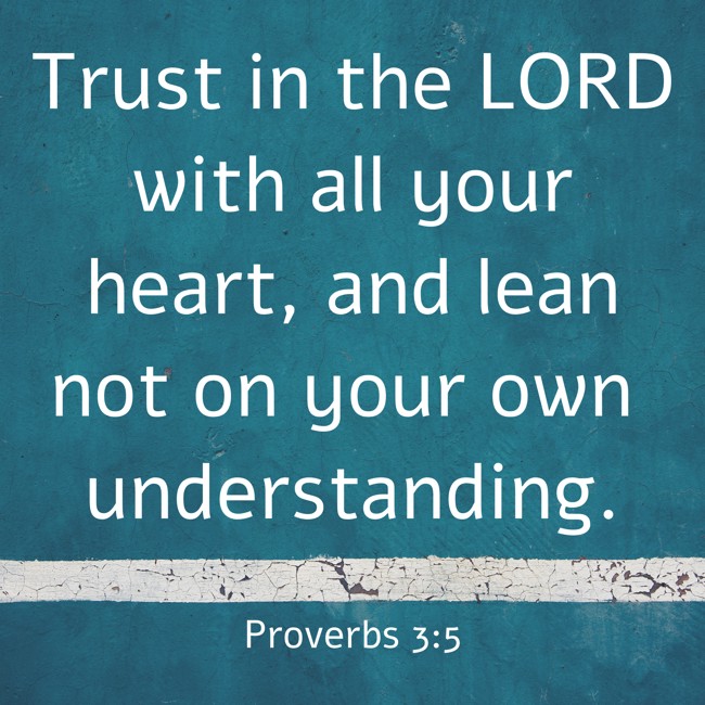 Trust in the LORD with all your heart, and lean not on your own understanding. - Proverbs 3:5