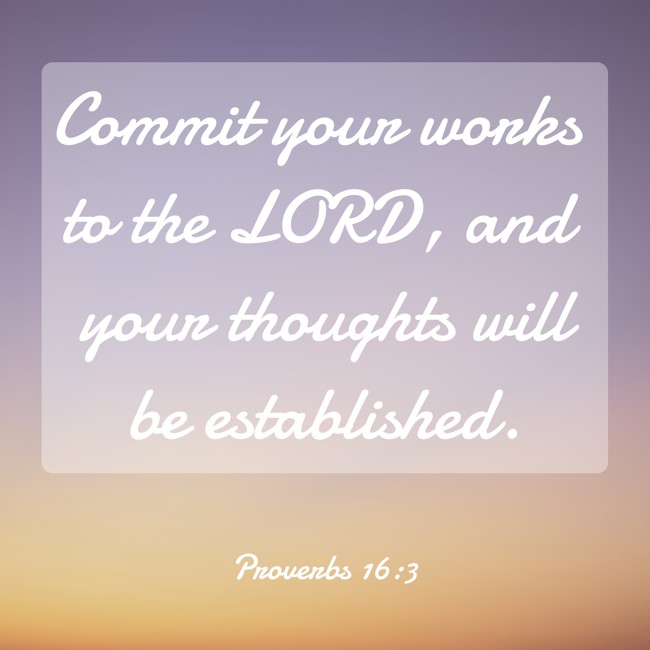 Commit your works to the LORD, and your thoughts will be established. - Proverbs 16:3